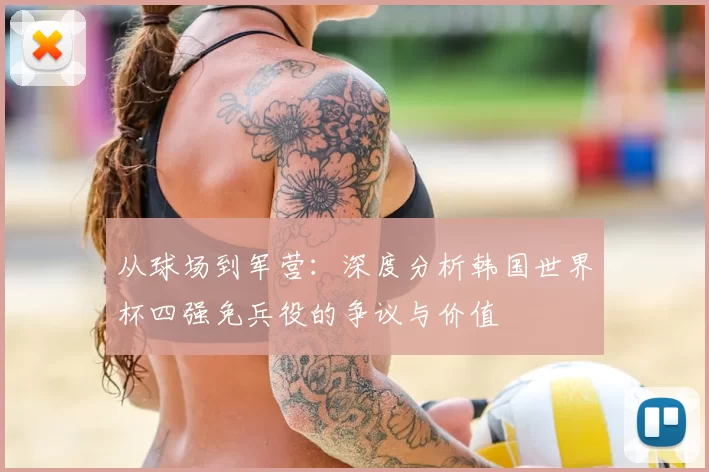 从球场到军营:深度分析韩国世界杯四强免兵役的争议与价值