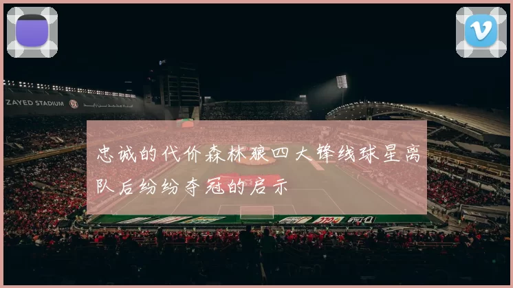 忠诚的代价森林狼四大锋线球星离队后纷纷夺冠的启示