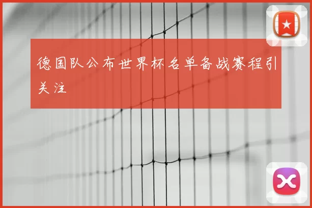 德国队公布世界杯名单备战赛程引关注