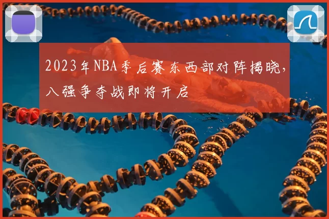 2023年NBA季后赛东西部对阵揭晓，八强争夺战即将开启