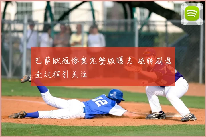 巴萨欧冠惨案完整版曝光 逆转崩盘全过程引关注