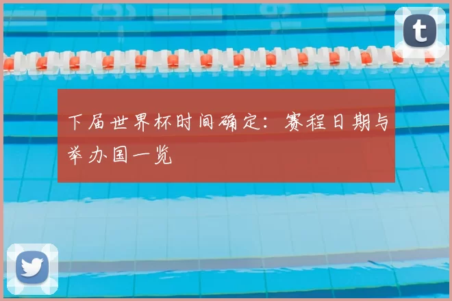 下届世界杯时间确定：赛程日期与举办国一览
