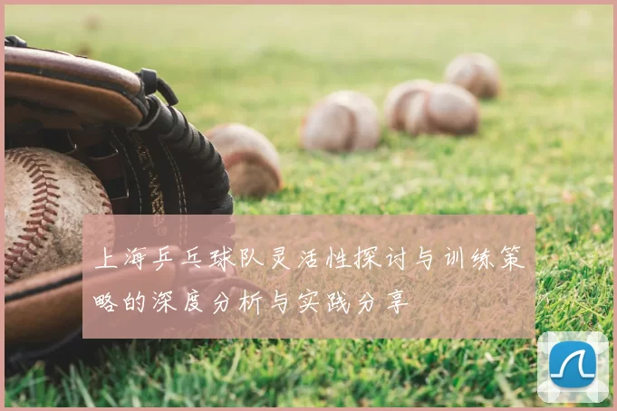 上海乒乓球队灵活性探讨与训练策略的深度分析与实践分享