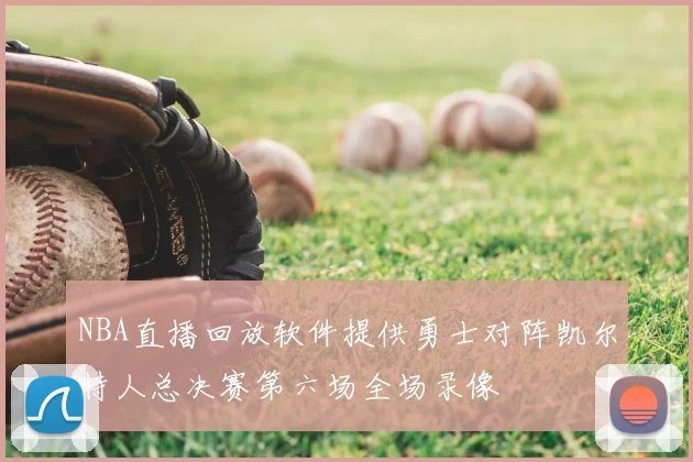 NBA直播回放软件提供勇士对阵凯尔特人总决赛第六场全场录像