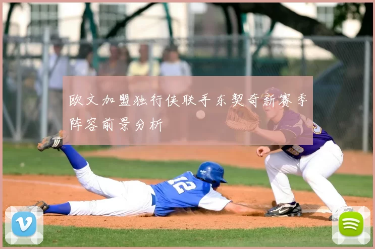 欧文加盟独行侠联手东契奇新赛季阵容前景分析