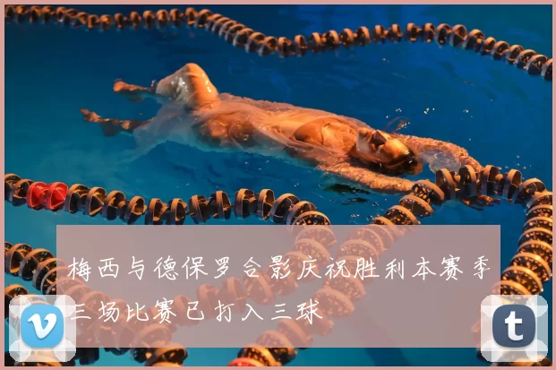 梅西与德保罗合影庆祝胜利本赛季三场比赛已打入三球