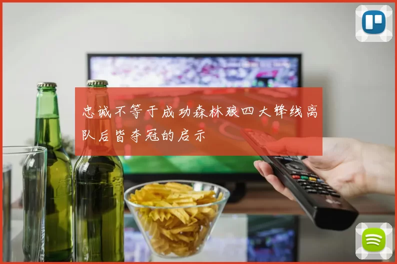 忠诚不等于成功森林狼四大锋线离队后皆夺冠的启示