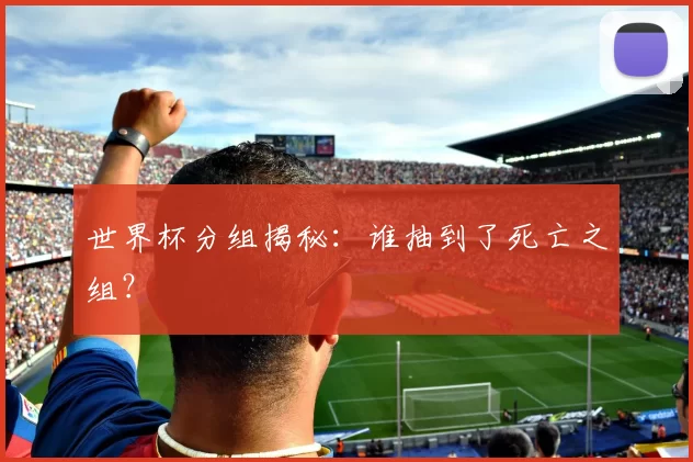 世界杯分组揭秘：谁抽到了死亡之组？
