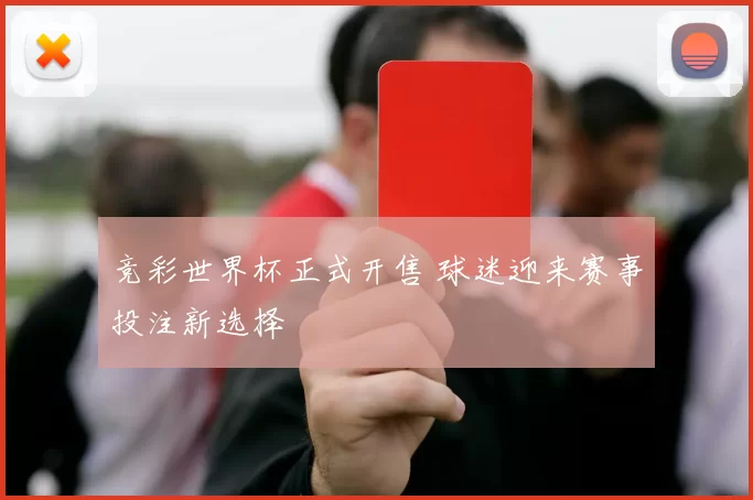 竞彩世界杯正式开售 球迷迎来赛事投注新选择