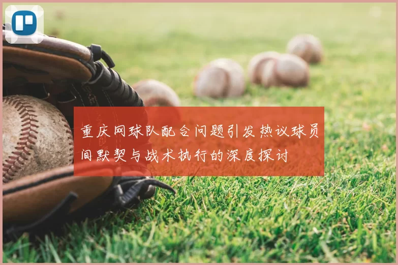 重庆网球队配合问题引发热议球员间默契与战术执行的深度探讨