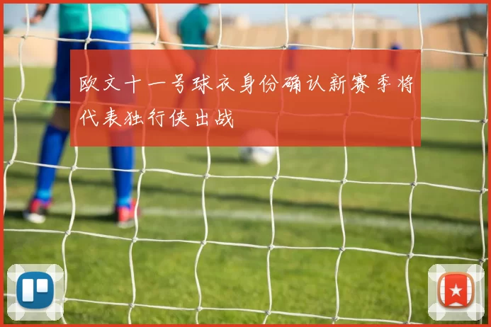 欧文十一号球衣身份确认新赛季将代表独行侠出战
